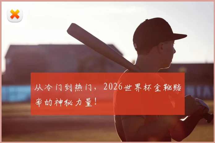 从冷门到热门，2026世界杯金靴赔率的神秘力量！
