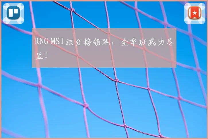 RNG MSI积分榜领跑，全华班威力尽显！