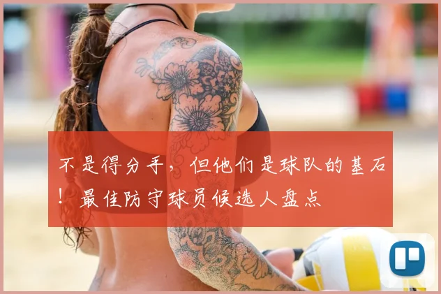 不是得分手，但他们是球队的基石！最佳防守球员候选人盘点