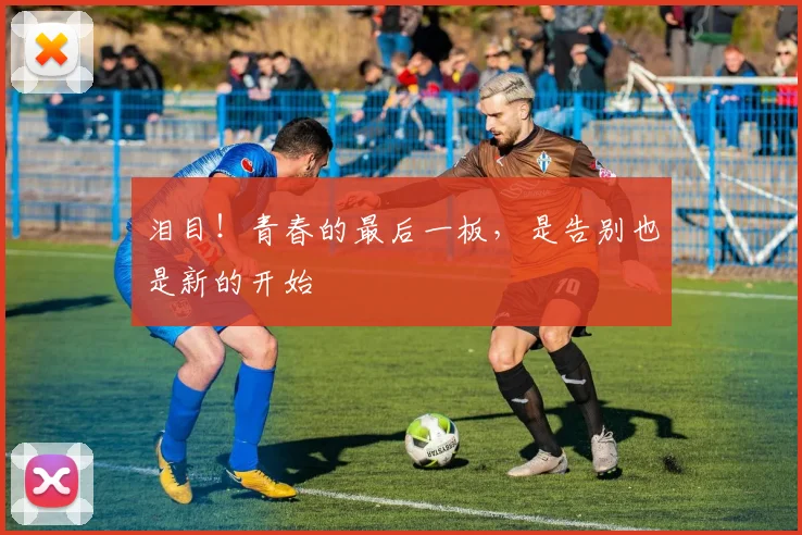 泪目！青春的最后一板，是告别也是新的开始