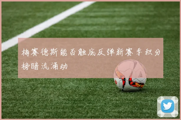 梅赛德斯能否触底反弹新赛季积分榜暗流涌动