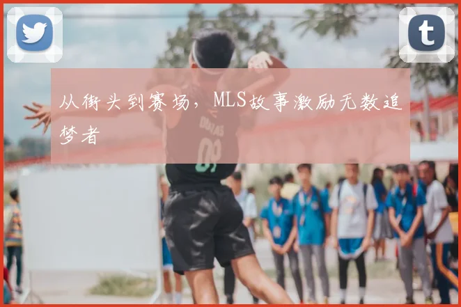 从街头到赛场，MLS故事激励无数追梦者