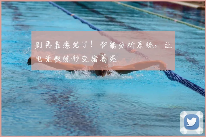 别再靠感觉了！智能分析系统，让电竞教练秒变诸葛亮