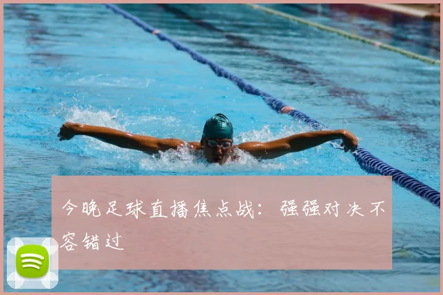 今晚足球直播焦点战：强强对决不容错过