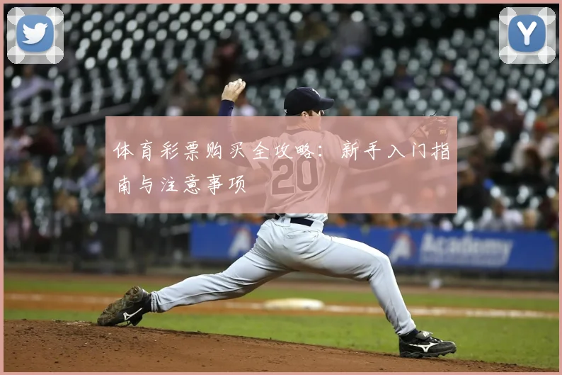 体育彩票购买全攻略：新手入门指南与注意事项