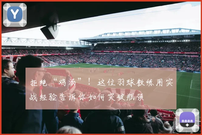 拒绝“鸡汤”！这位羽球教练用实战经验告诉你如何突破瓶颈