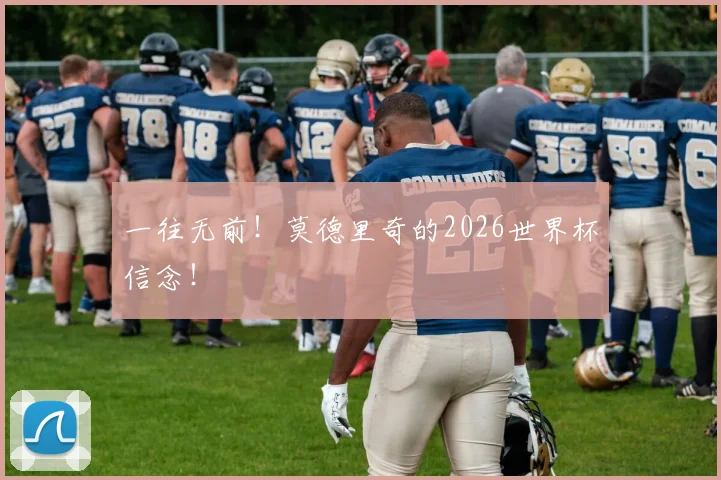 一往无前！莫德里奇的2026世界杯信念！