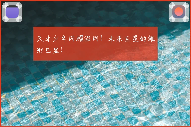 天才少年闪耀温网！未来巨星的雏形已显！